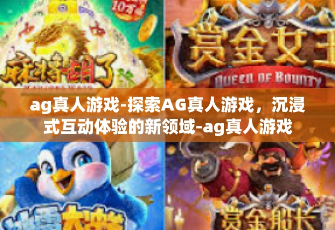 ag真人游戏-探索AG真人游戏，沉浸式互动体验的新领域-ag真人游戏