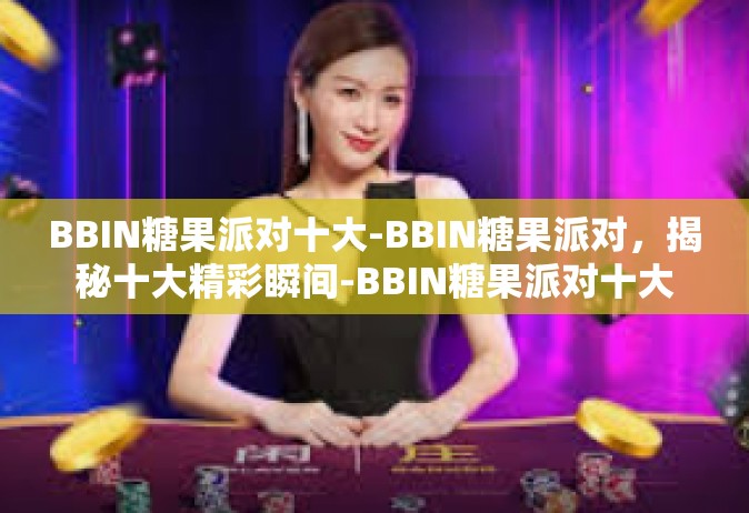 BBIN糖果派对十大-BBIN糖果派对，揭秘十大精彩瞬间-BBIN糖果派对十大