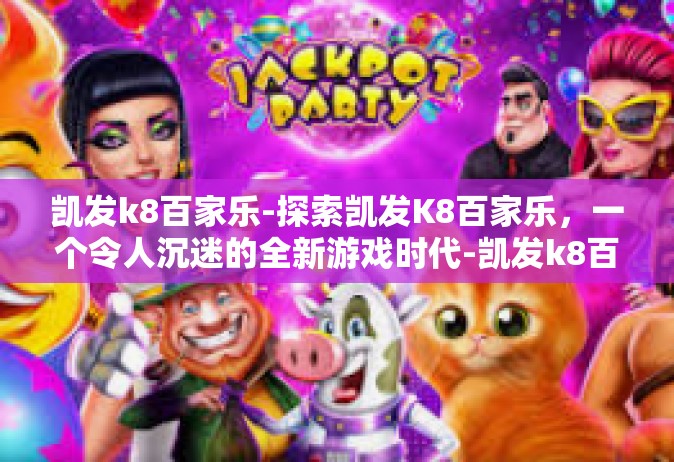 凯发k8百家乐-探索凯发K8百家乐，一个令人沉迷的全新游戏时代-凯发k8百家乐
