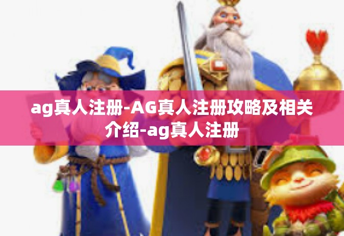 ag真人注册-AG真人注册攻略及相关介绍-ag真人注册