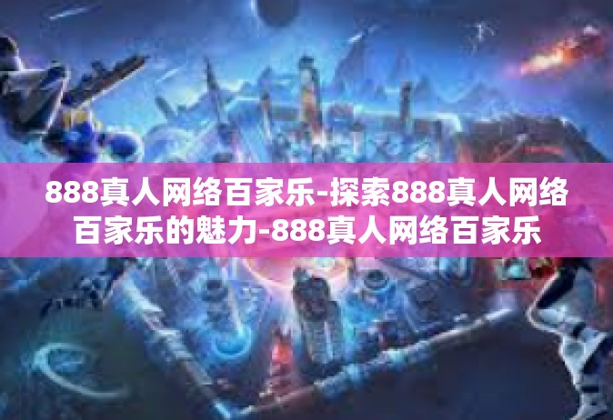 888真人网络百家乐-探索888真人网络百家乐的魅力-888真人网络百家乐