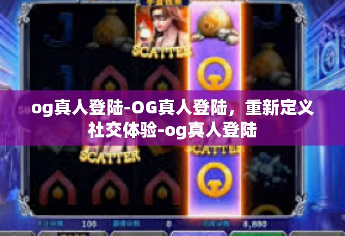 og真人登陆-OG真人登陆，重新定义社交体验-og真人登陆