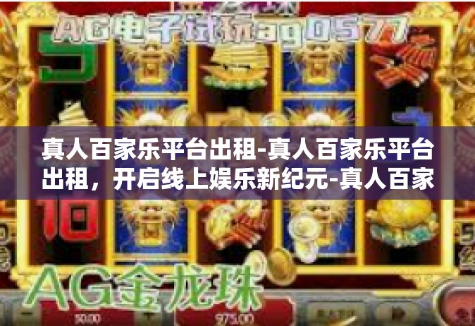 真人百家乐平台出租-真人百家乐平台出租，开启线上娱乐新纪元-真人百家乐平台出租
