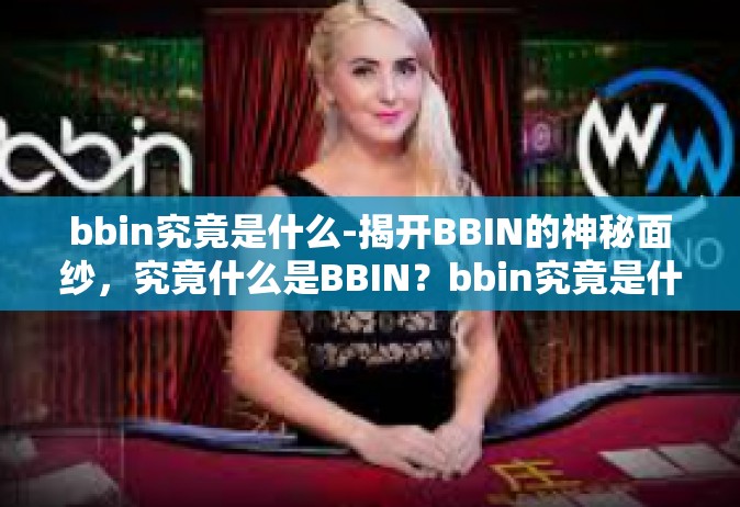 bbin究竟是什么-揭开BBIN的神秘面纱，究竟什么是BBIN？bbin究竟是什么