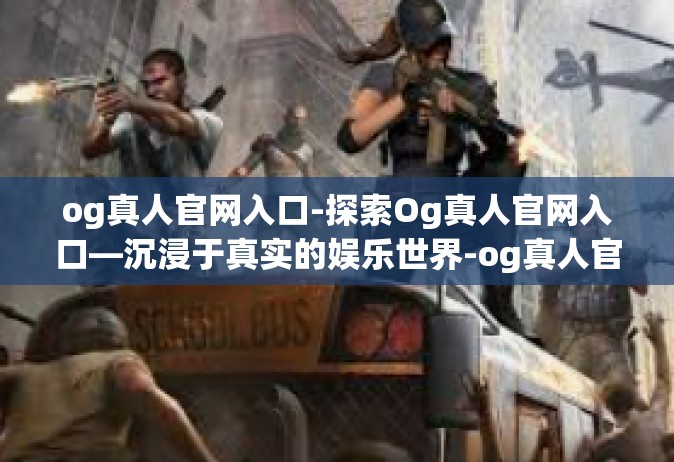 og真人官网入口-探索Og真人官网入口—沉浸于真实的娱乐世界-og真人官网入口