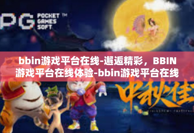 bbin游戏平台在线-邂逅精彩，BBIN游戏平台在线体验-bbin游戏平台在线