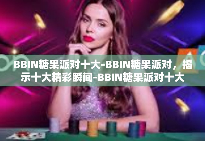 BBIN糖果派对十大-BBIN糖果派对，揭示十大精彩瞬间-BBIN糖果派对十大