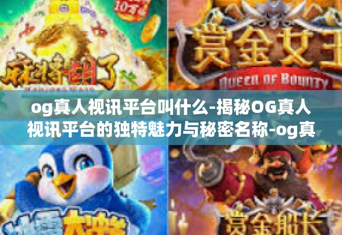 og真人视讯平台叫什么-揭秘OG真人视讯平台的独特魅力与秘密名称-og真人视讯平台叫什么
