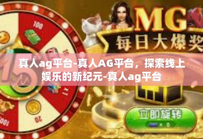真人ag平台-真人AG平台，探索线上娱乐的新纪元-真人ag平台