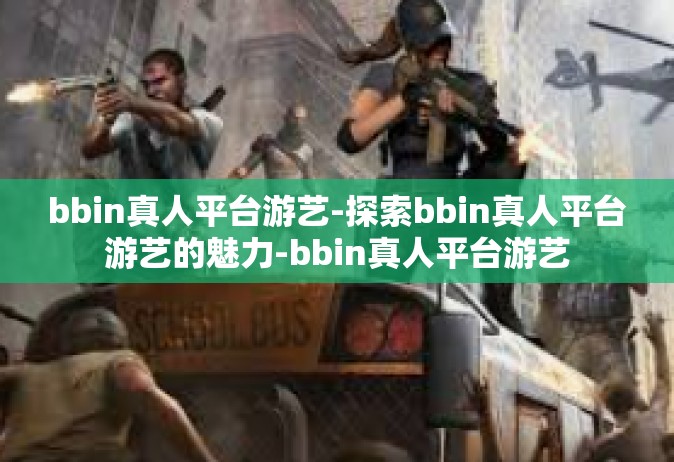 bbin真人平台游艺-探索bbin真人平台游艺的魅力-bbin真人平台游艺