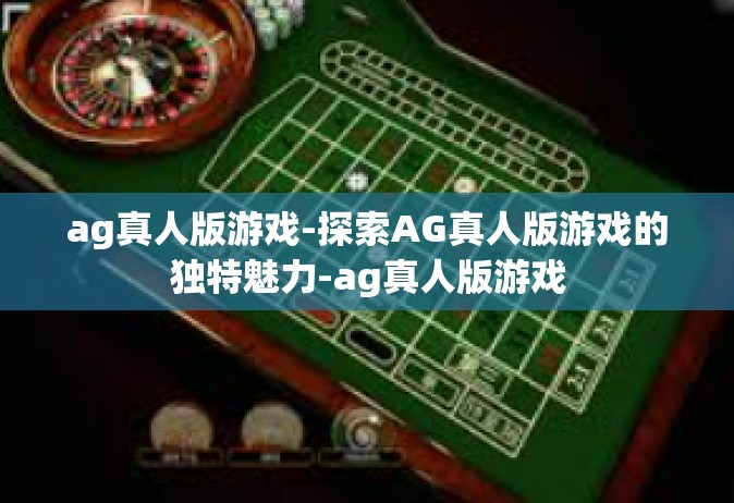 ag真人版游戏-探索AG真人版游戏的独特魅力-ag真人版游戏