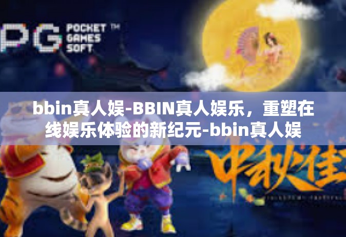 bbin真人娱-BBIN真人娱乐，重塑在线娱乐体验的新纪元-bbin真人娱