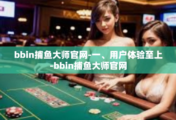 bbin捕鱼大师官网-一、用户体验至上-bbin捕鱼大师官网