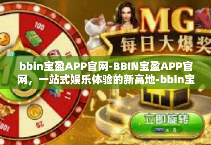 bbin宝盈APP官网-BBIN宝盈APP官网，一站式娱乐体验的新高地-bbin宝盈APP官网