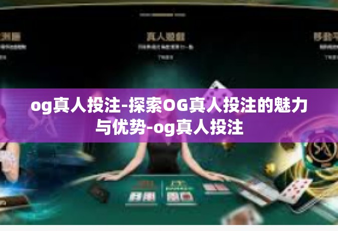 og真人投注-探索OG真人投注的魅力与优势-og真人投注