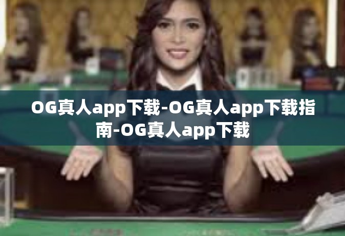 OG真人app下载-OG真人app下载指南-OG真人app下载