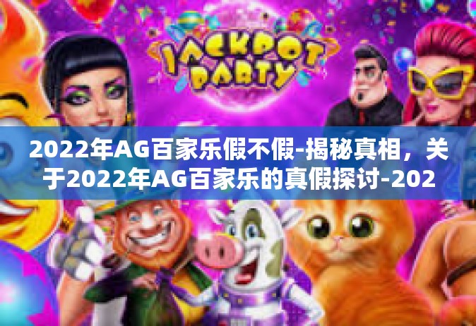 2022年AG百家乐假不假-揭秘真相，关于2022年AG百家乐的真假探讨-2022年AG百家乐假不假