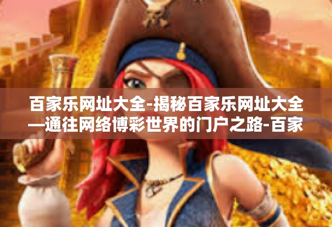 百家乐网址大全-揭秘百家乐网址大全—通往网络博彩世界的门户之路-百家乐网址大全