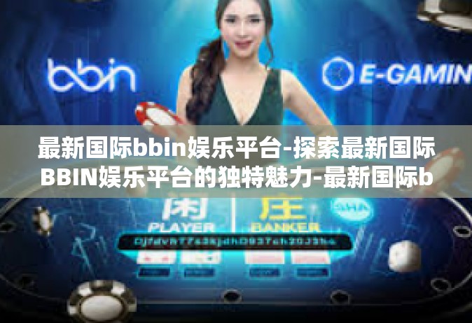 最新国际bbin娱乐平台-探索最新国际BBIN娱乐平台的独特魅力-最新国际bbin娱乐平台