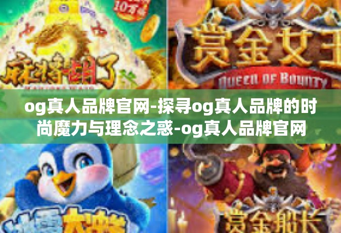 og真人品牌官网-探寻og真人品牌的时尚魔力与理念之惑-og真人品牌官网