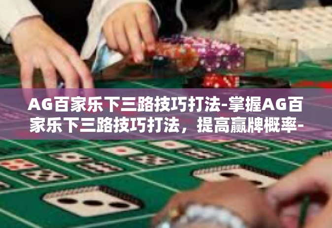 AG百家乐下三路技巧打法-掌握AG百家乐下三路技巧打法，提高赢牌概率-AG百家乐下三路技巧打法