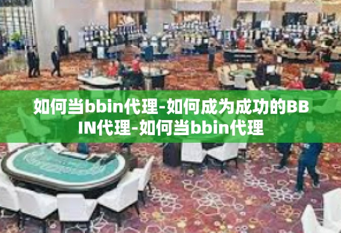 如何当bbin代理-如何成为成功的BBIN代理-如何当bbin代理