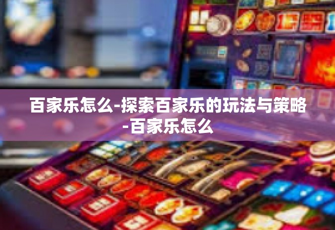 百家乐怎么-探索百家乐的玩法与策略-百家乐怎么