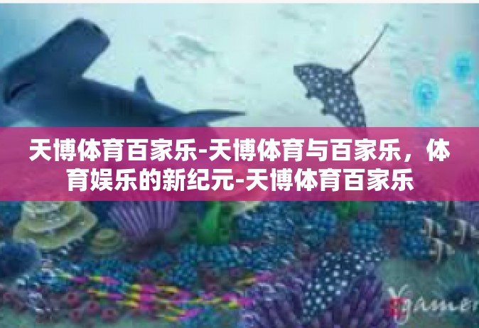 天博体育百家乐-天博体育与百家乐，体育娱乐的新纪元-天博体育百家乐