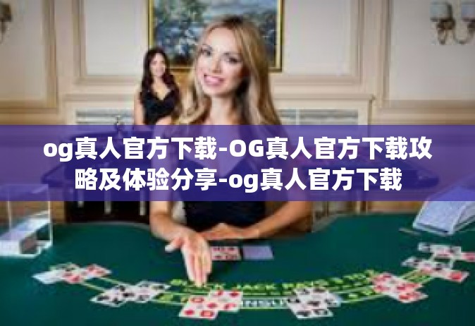og真人官方下载-OG真人官方下载攻略及体验分享-og真人官方下载