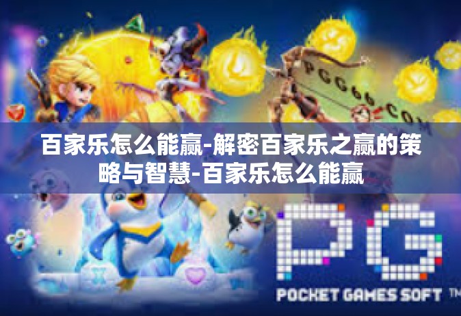 百家乐怎么能赢-解密百家乐之赢的策略与智慧-百家乐怎么能赢