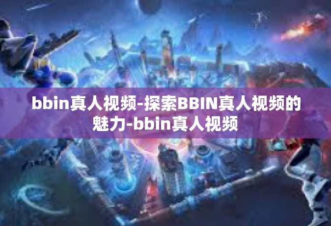 bbin真人视频-探索BBIN真人视频的魅力-bbin真人视频