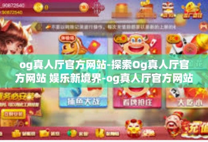 og真人厅官方网站-探索Og真人厅官方网站 娱乐新境界-og真人厅官方网站