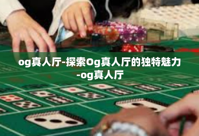 og真人厅-探索Og真人厅的独特魅力-og真人厅