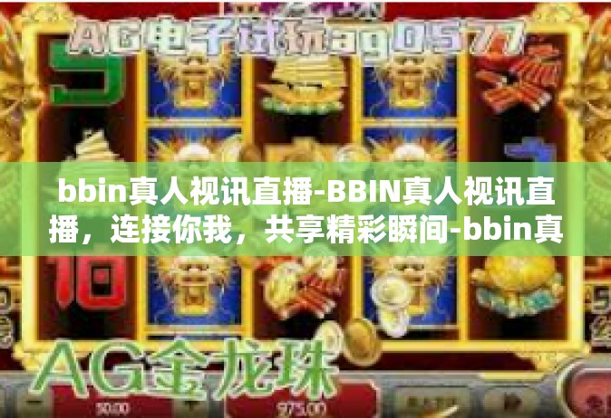 bbin真人视讯直播-BBIN真人视讯直播，连接你我，共享精彩瞬间-bbin真人视讯直播