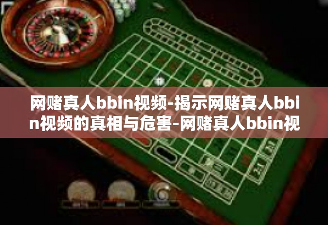 网赌真人bbin视频-揭示网赌真人bbin视频的真相与危害-网赌真人bbin视频