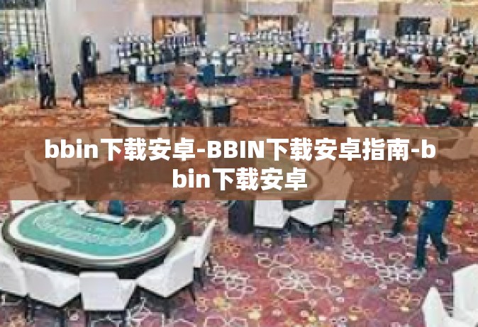 bbin下载安卓-BBIN下载安卓指南-bbin下载安卓