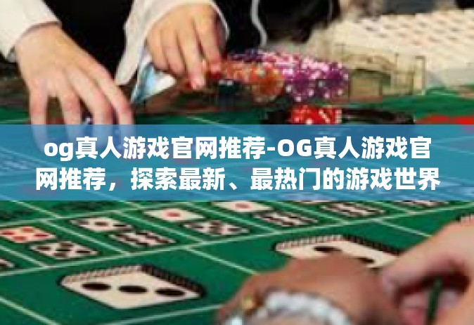 og真人游戏官网推荐-OG真人游戏官网推荐，探索最新、最热门的游戏世界-og真人游戏官网推荐