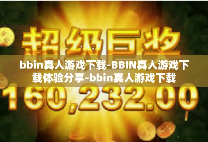 bbin真人游戏下载-BBIN真人游戏下载体验分享-bbin真人游戏下载