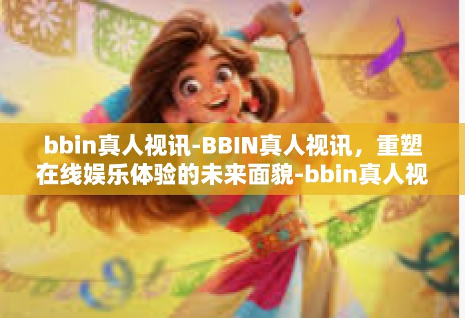 bbin真人视讯-BBIN真人视讯，重塑在线娱乐体验的未来面貌-bbin真人视讯