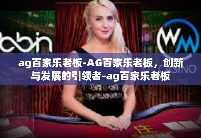 ag百家乐老板-AG百家乐老板，创新与发展的引领者-ag百家乐老板