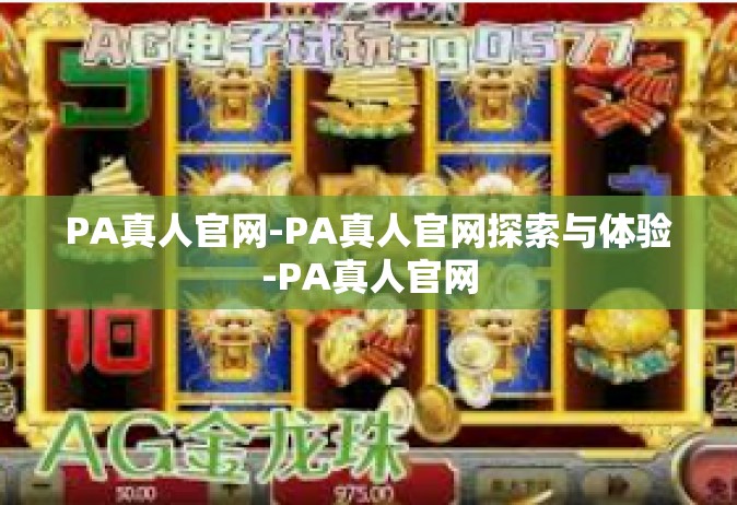 PA真人官网-PA真人官网探索与体验-PA真人官网