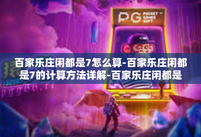 百家乐庄闲都是7怎么算-百家乐庄闲都是7的计算方法详解-百家乐庄闲都是7怎么算