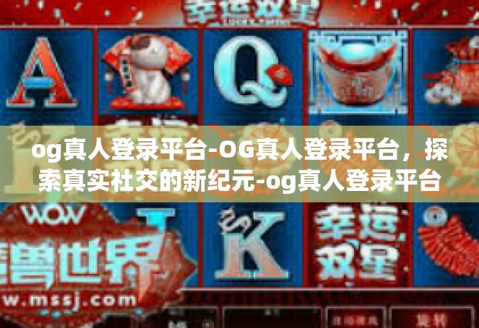 og真人登录平台-OG真人登录平台，探索真实社交的新纪元-og真人登录平台