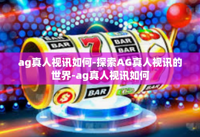 ag真人视讯如何-探索AG真人视讯的世界-ag真人视讯如何