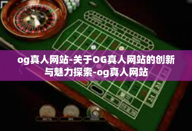 og真人网站-关于OG真人网站的创新与魅力探索-og真人网站