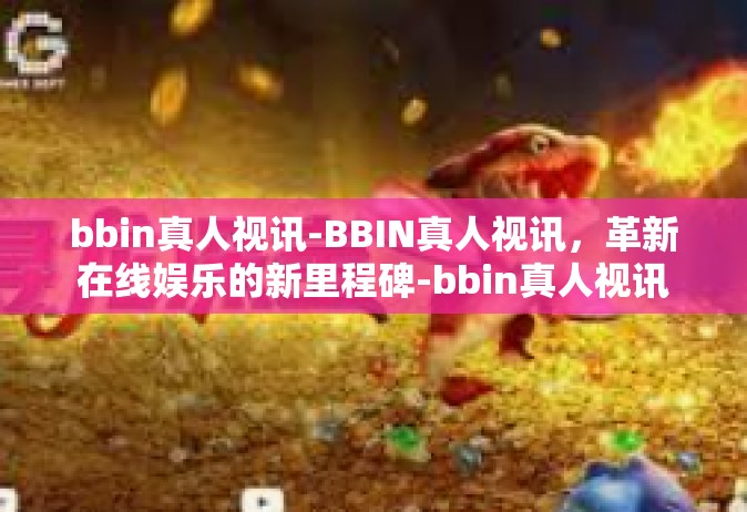 bbin真人视讯-BBIN真人视讯，革新在线娱乐的新里程碑-bbin真人视讯
