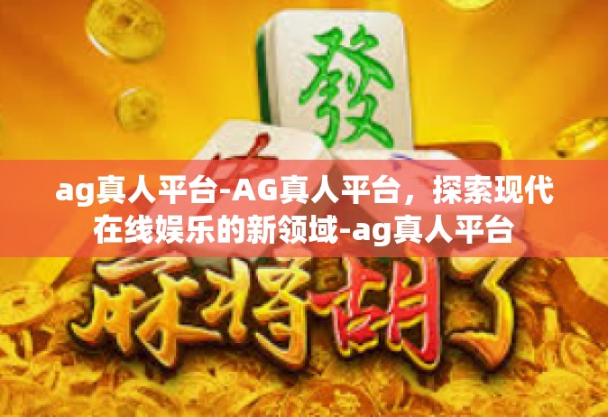 ag真人平台-AG真人平台，探索现代在线娱乐的新领域-ag真人平台