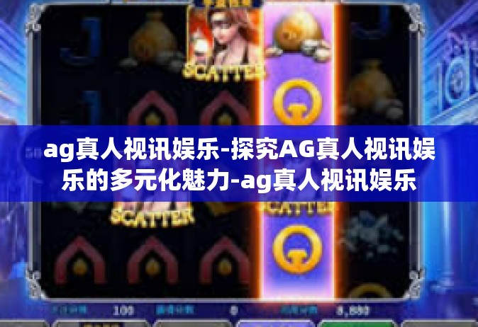 ag真人视讯娱乐-探究AG真人视讯娱乐的多元化魅力-ag真人视讯娱乐
