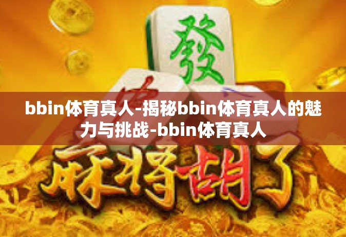 bbin体育真人-揭秘bbin体育真人的魅力与挑战-bbin体育真人