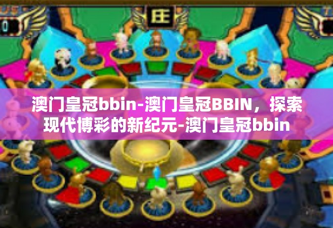 澳门皇冠bbin-澳门皇冠BBIN，探索现代博彩的新纪元-澳门皇冠bbin
